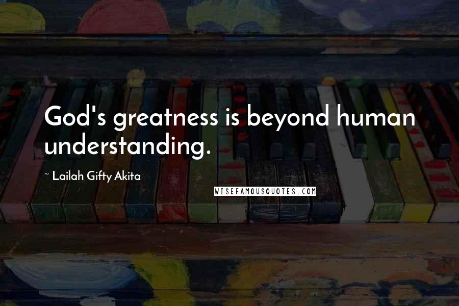 Lailah Gifty Akita Quotes: God's greatness is beyond human understanding.