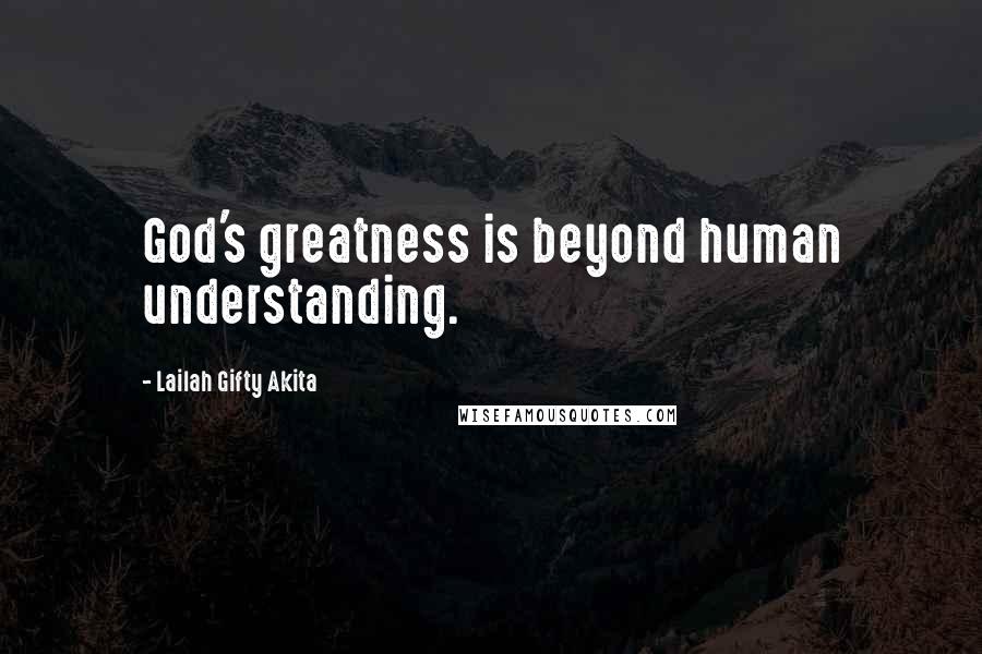 Lailah Gifty Akita Quotes: God's greatness is beyond human understanding.