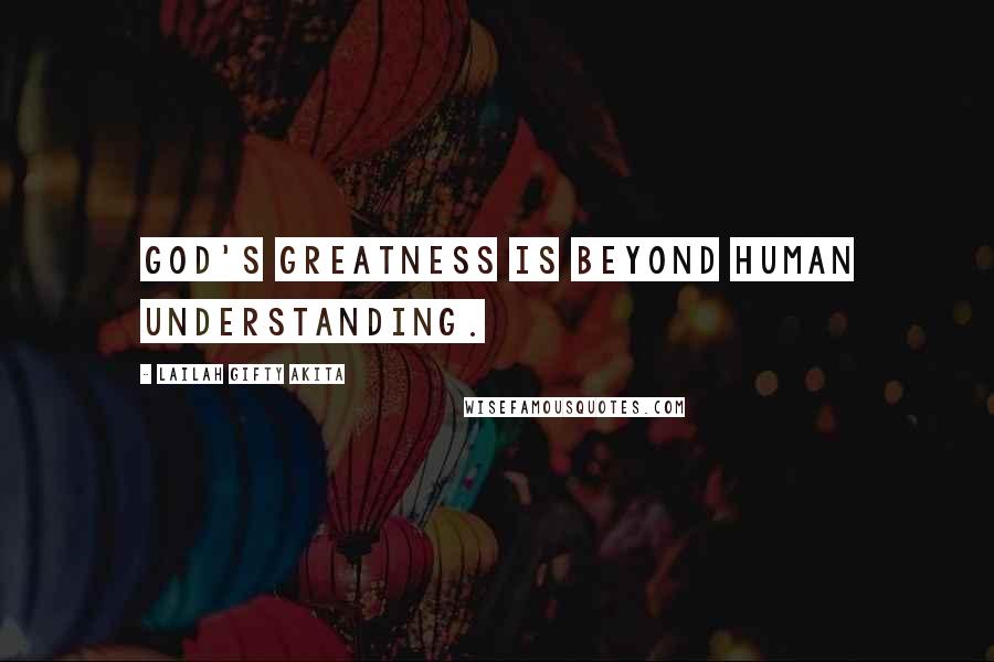 Lailah Gifty Akita Quotes: God's greatness is beyond human understanding.