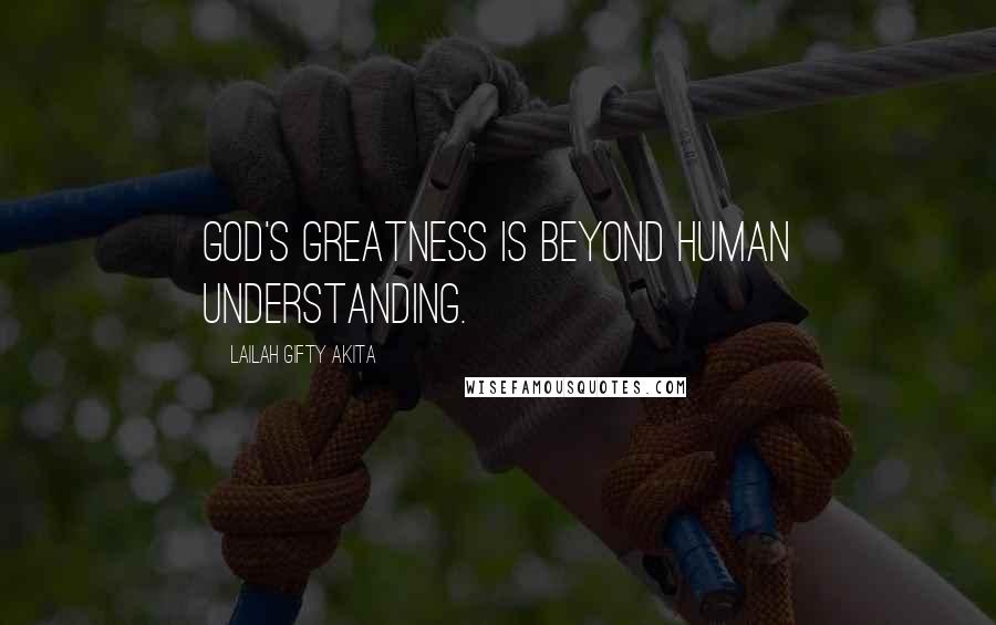 Lailah Gifty Akita Quotes: God's greatness is beyond human understanding.