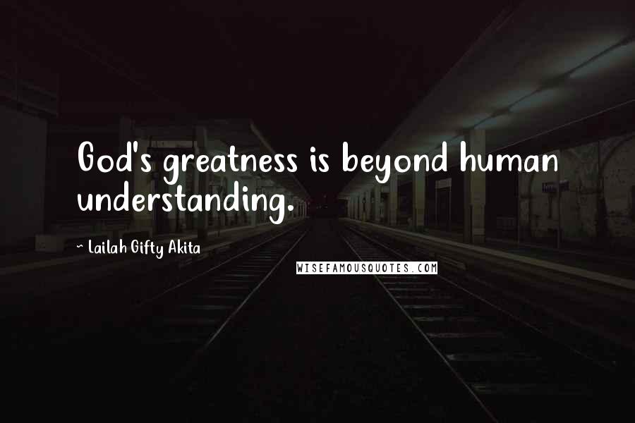 Lailah Gifty Akita Quotes: God's greatness is beyond human understanding.