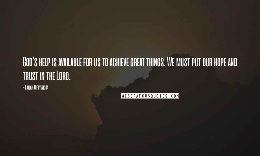 Lailah Gifty Akita Quotes: God's help is available for us to achieve great things. We must put our hope and trust in the Lord.