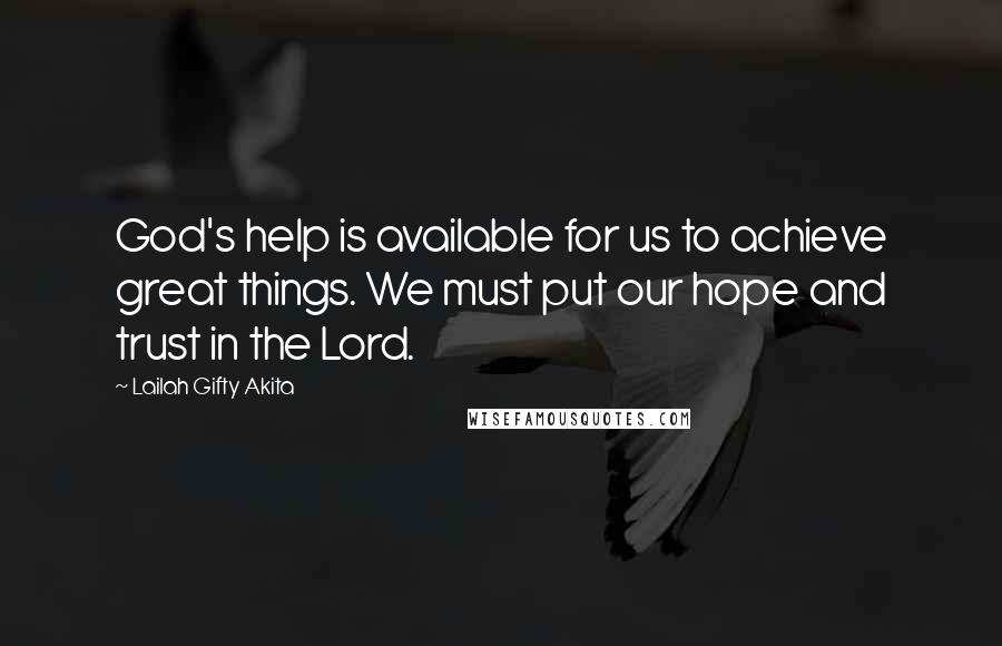 Lailah Gifty Akita Quotes: God's help is available for us to achieve great things. We must put our hope and trust in the Lord.