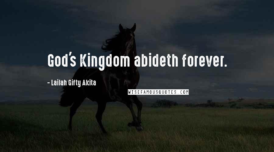 Lailah Gifty Akita Quotes: God's Kingdom abideth forever.