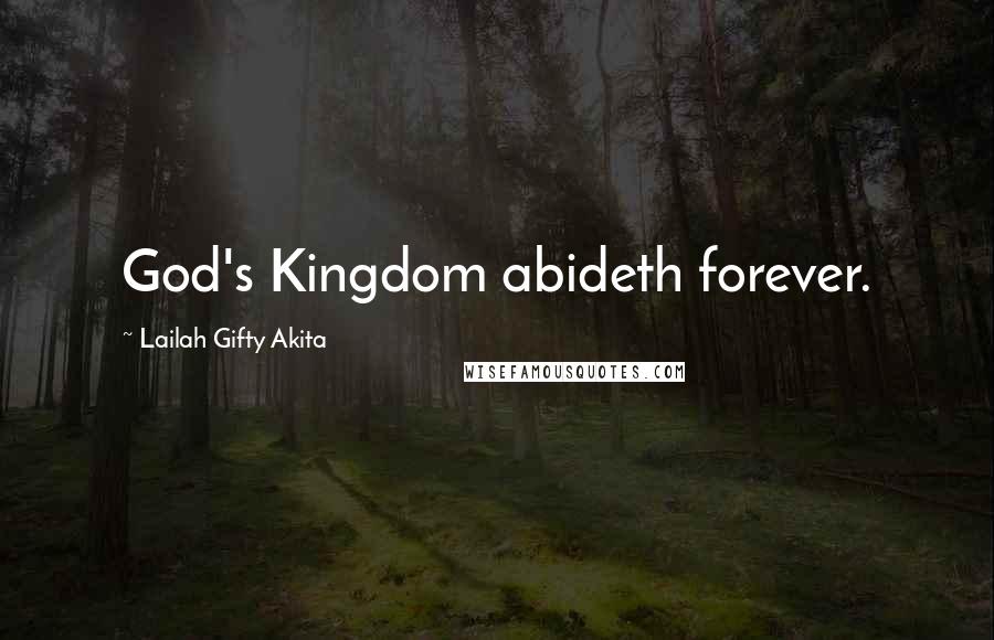 Lailah Gifty Akita Quotes: God's Kingdom abideth forever.