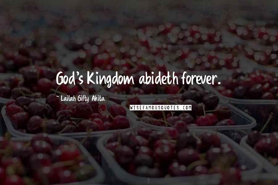 Lailah Gifty Akita Quotes: God's Kingdom abideth forever.