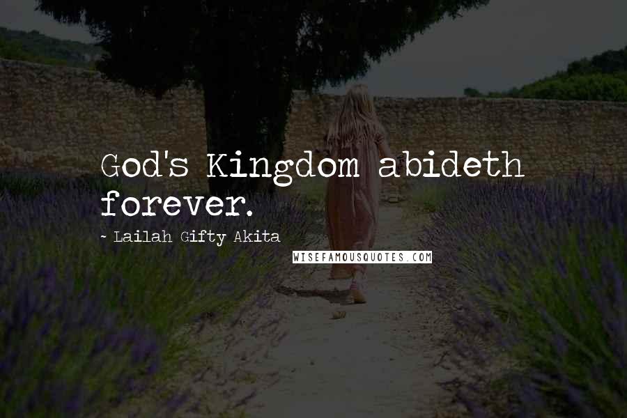 Lailah Gifty Akita Quotes: God's Kingdom abideth forever.