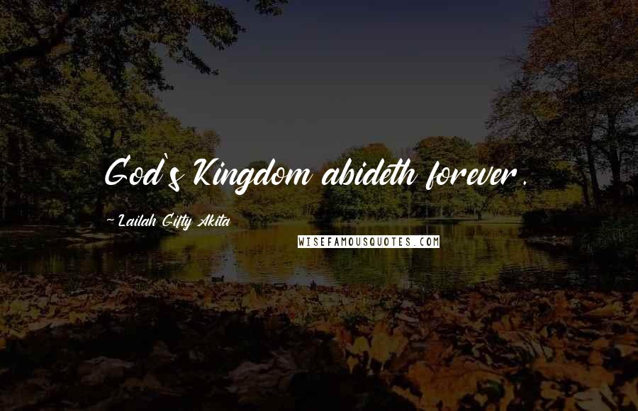 Lailah Gifty Akita Quotes: God's Kingdom abideth forever.