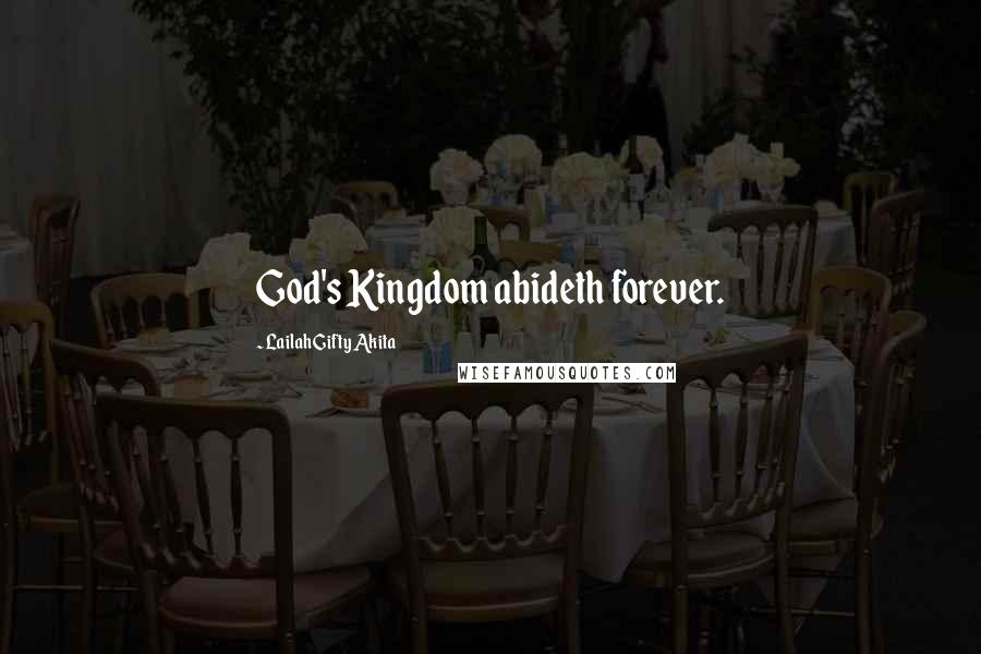 Lailah Gifty Akita Quotes: God's Kingdom abideth forever.