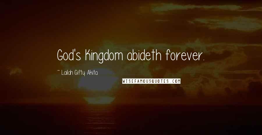 Lailah Gifty Akita Quotes: God's Kingdom abideth forever.