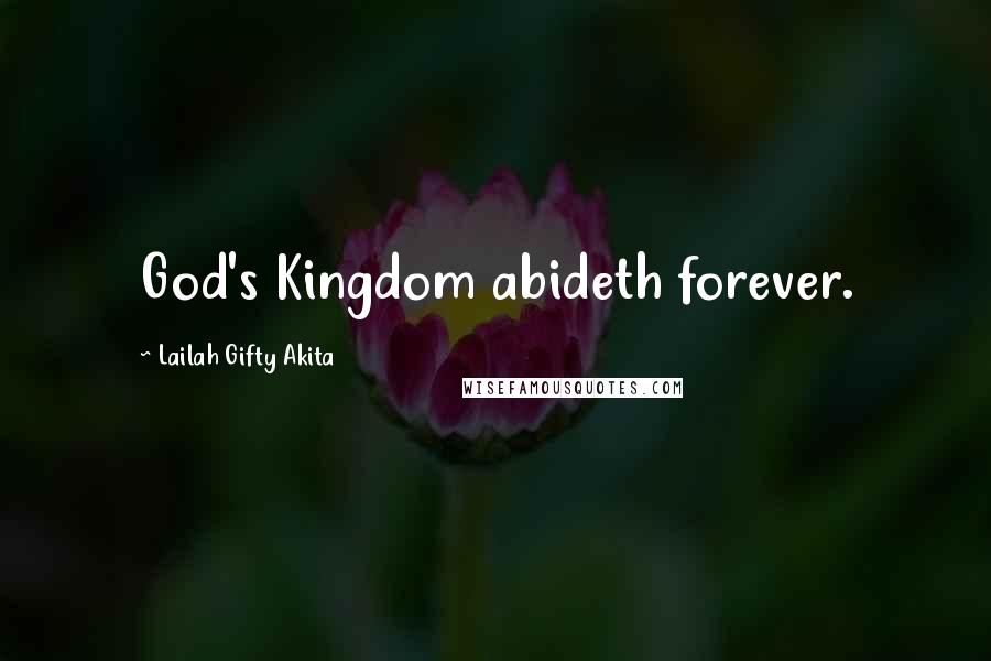 Lailah Gifty Akita Quotes: God's Kingdom abideth forever.