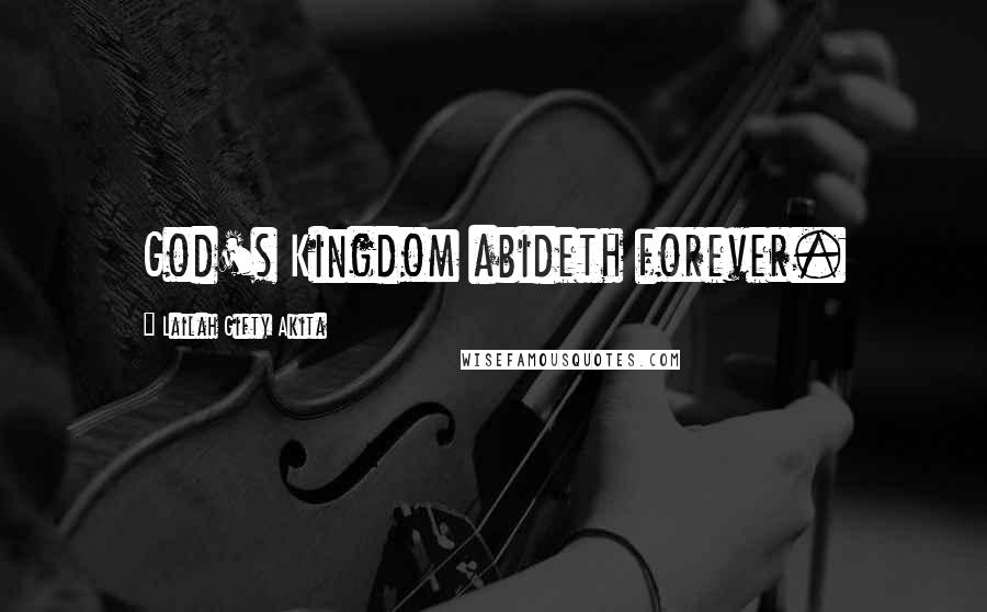 Lailah Gifty Akita Quotes: God's Kingdom abideth forever.