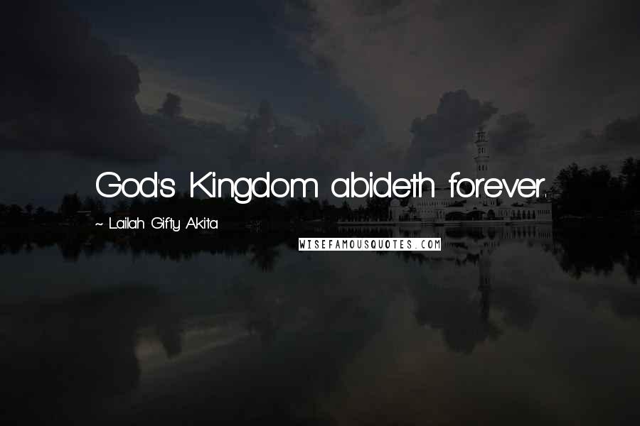 Lailah Gifty Akita Quotes: God's Kingdom abideth forever.