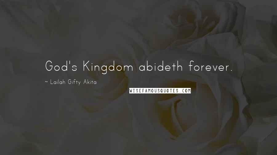 Lailah Gifty Akita Quotes: God's Kingdom abideth forever.