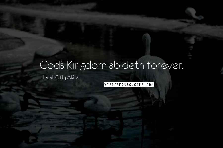 Lailah Gifty Akita Quotes: God's Kingdom abideth forever.