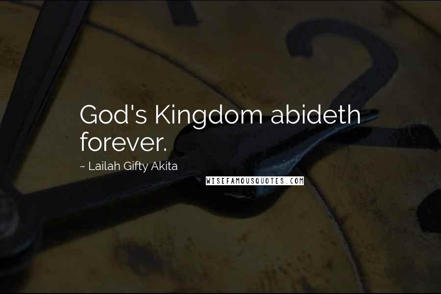 Lailah Gifty Akita Quotes: God's Kingdom abideth forever.