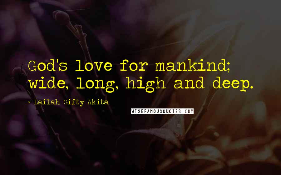 Lailah Gifty Akita Quotes: God's love for mankind; wide, long, high and deep.