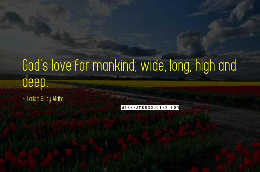 Lailah Gifty Akita Quotes: God's love for mankind; wide, long, high and deep.