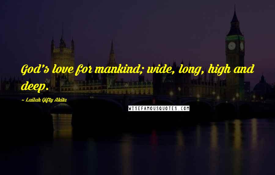 Lailah Gifty Akita Quotes: God's love for mankind; wide, long, high and deep.