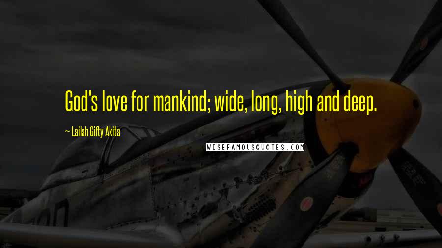 Lailah Gifty Akita Quotes: God's love for mankind; wide, long, high and deep.