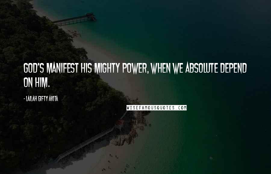 Lailah Gifty Akita Quotes: God's manifest His mighty power, when we absolute depend on Him.