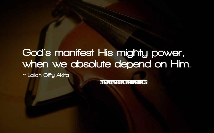 Lailah Gifty Akita Quotes: God's manifest His mighty power, when we absolute depend on Him.