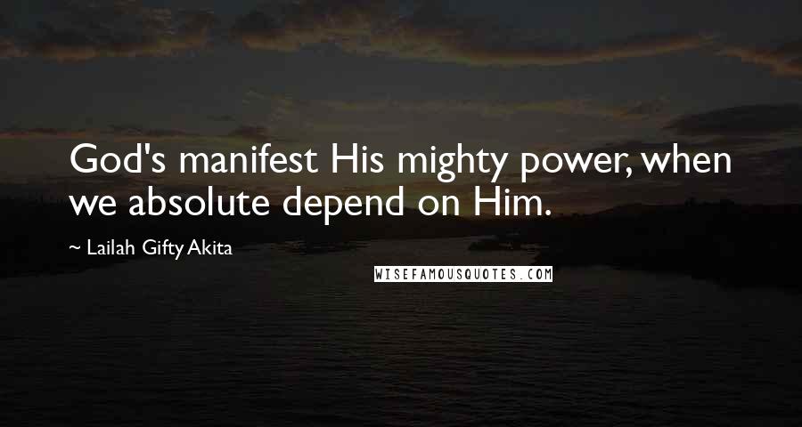 Lailah Gifty Akita Quotes: God's manifest His mighty power, when we absolute depend on Him.