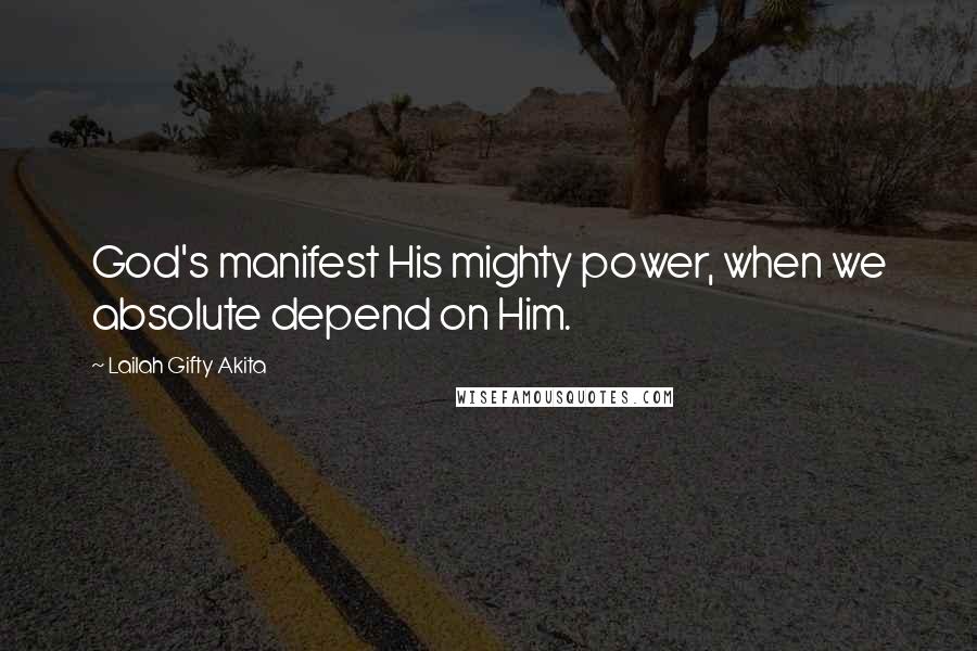 Lailah Gifty Akita Quotes: God's manifest His mighty power, when we absolute depend on Him.