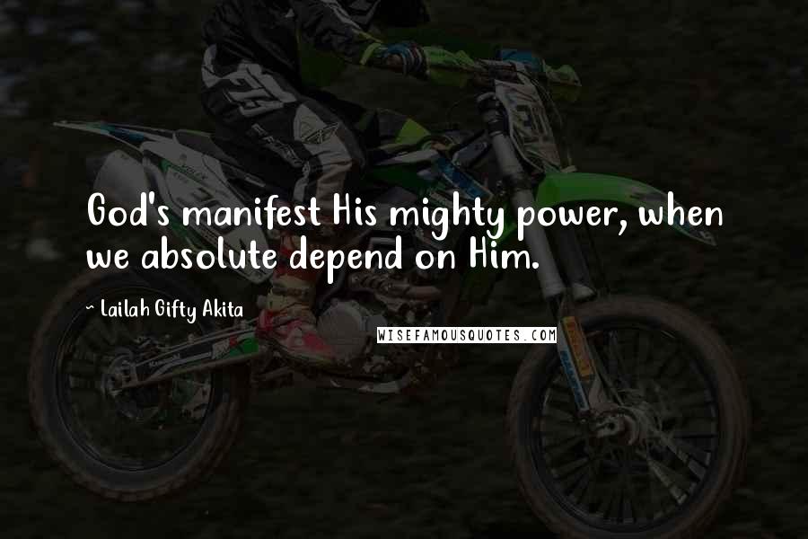 Lailah Gifty Akita Quotes: God's manifest His mighty power, when we absolute depend on Him.