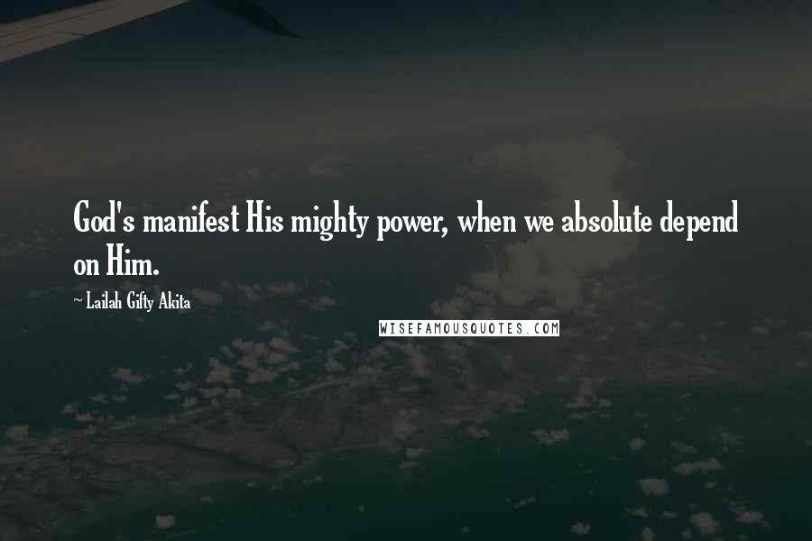 Lailah Gifty Akita Quotes: God's manifest His mighty power, when we absolute depend on Him.