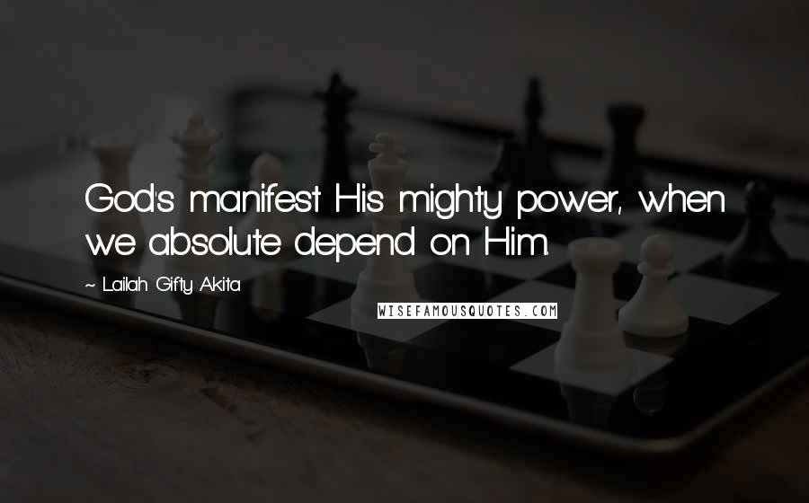 Lailah Gifty Akita Quotes: God's manifest His mighty power, when we absolute depend on Him.
