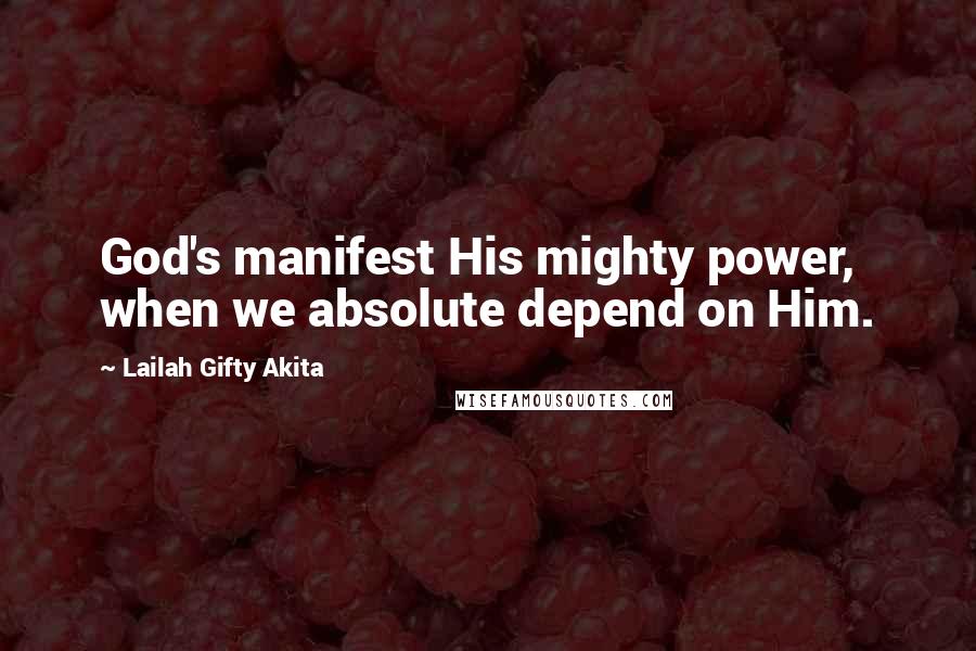 Lailah Gifty Akita Quotes: God's manifest His mighty power, when we absolute depend on Him.