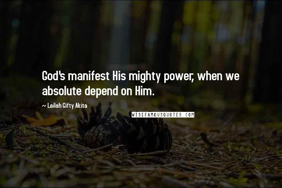 Lailah Gifty Akita Quotes: God's manifest His mighty power, when we absolute depend on Him.