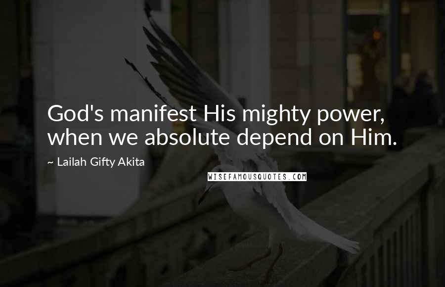 Lailah Gifty Akita Quotes: God's manifest His mighty power, when we absolute depend on Him.