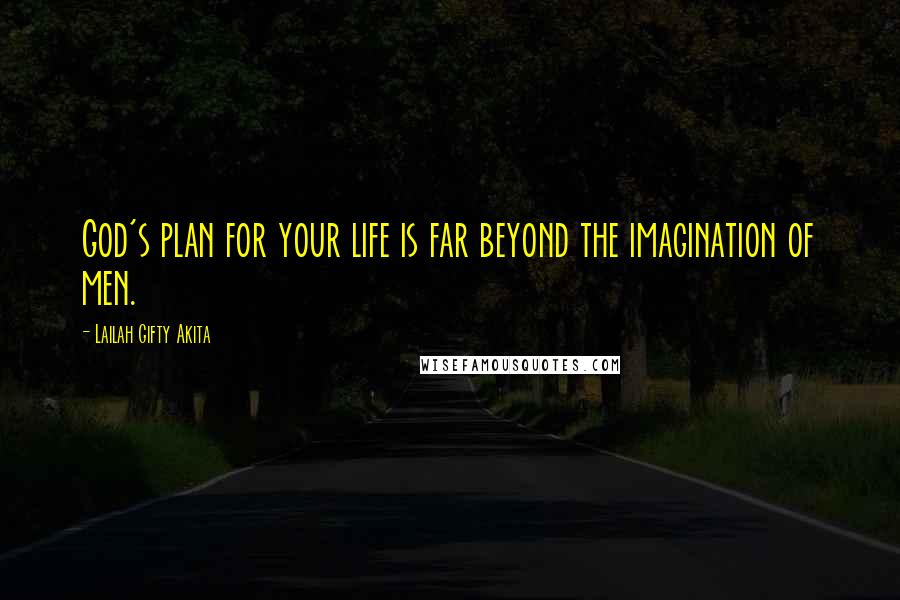 Lailah Gifty Akita Quotes: God's plan for your life is far beyond the imagination of men.