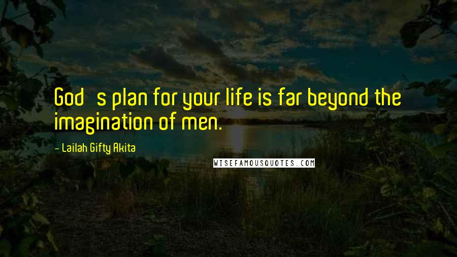 Lailah Gifty Akita Quotes: God's plan for your life is far beyond the imagination of men.