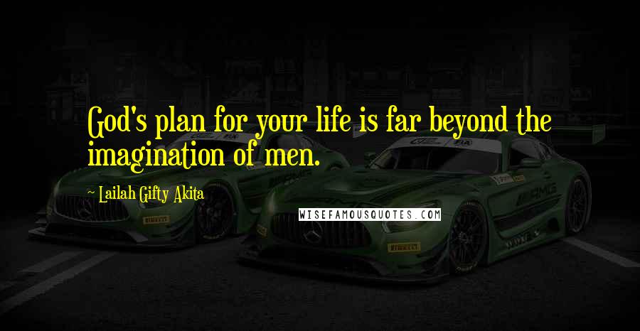 Lailah Gifty Akita Quotes: God's plan for your life is far beyond the imagination of men.