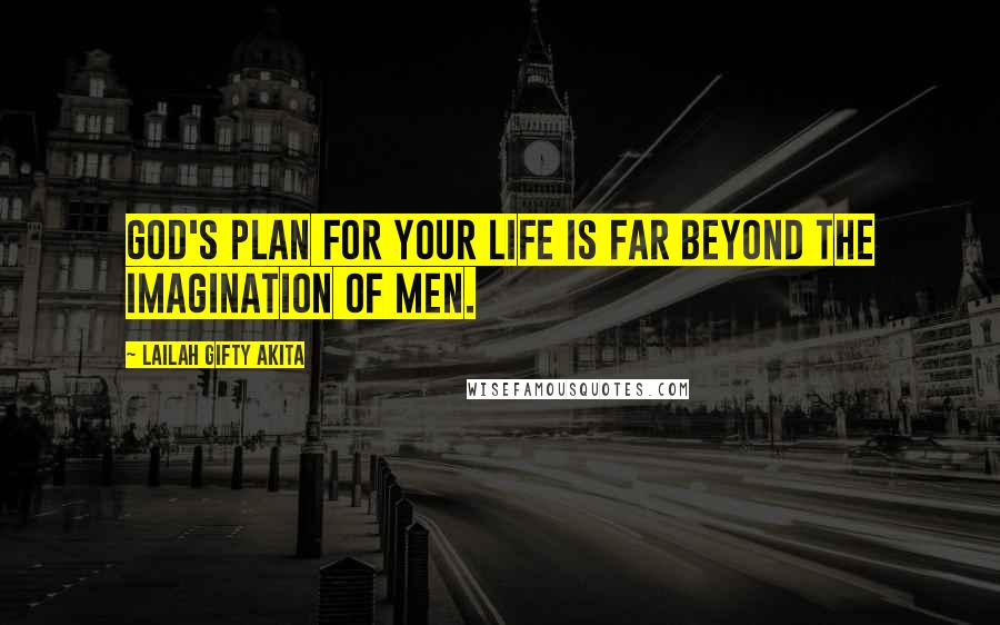 Lailah Gifty Akita Quotes: God's plan for your life is far beyond the imagination of men.