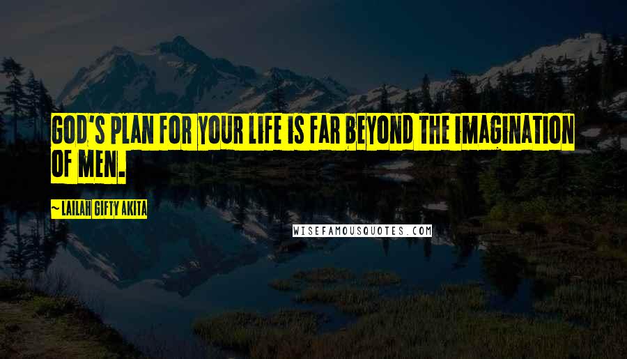 Lailah Gifty Akita Quotes: God's plan for your life is far beyond the imagination of men.