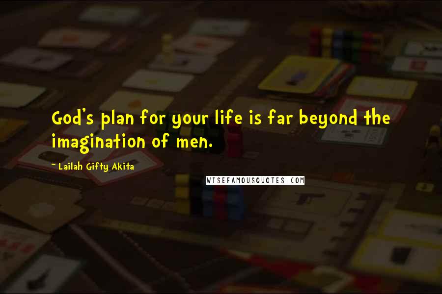 Lailah Gifty Akita Quotes: God's plan for your life is far beyond the imagination of men.