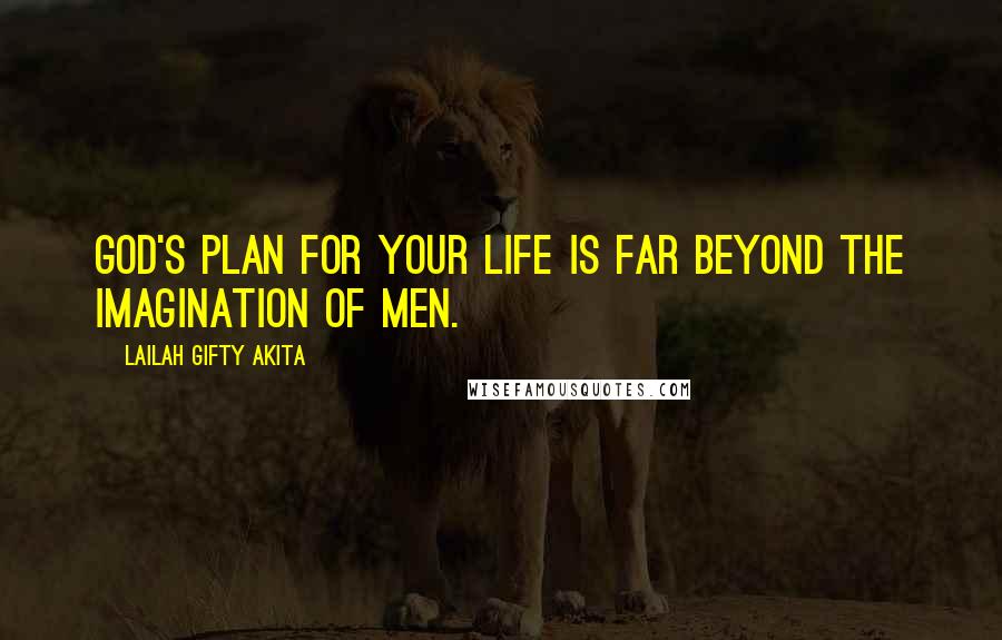 Lailah Gifty Akita Quotes: God's plan for your life is far beyond the imagination of men.