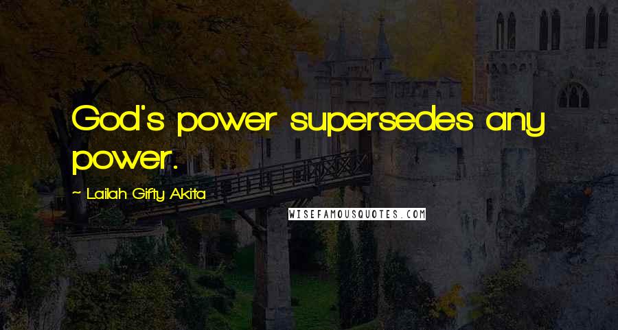 Lailah Gifty Akita Quotes: God's power supersedes any power.