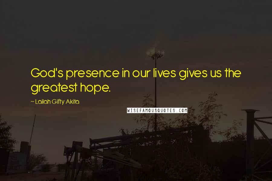 Lailah Gifty Akita Quotes: God's presence in our lives gives us the greatest hope.