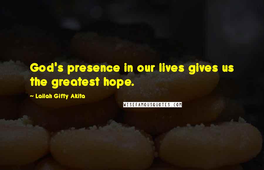 Lailah Gifty Akita Quotes: God's presence in our lives gives us the greatest hope.