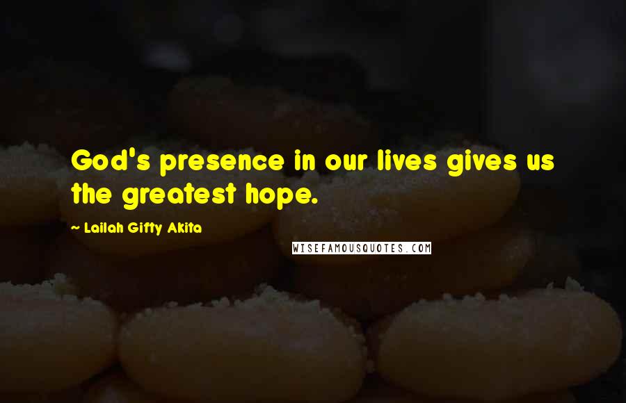 Lailah Gifty Akita Quotes: God's presence in our lives gives us the greatest hope.