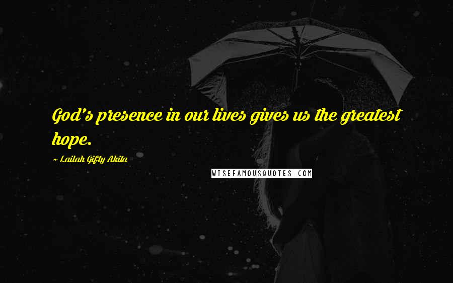 Lailah Gifty Akita Quotes: God's presence in our lives gives us the greatest hope.