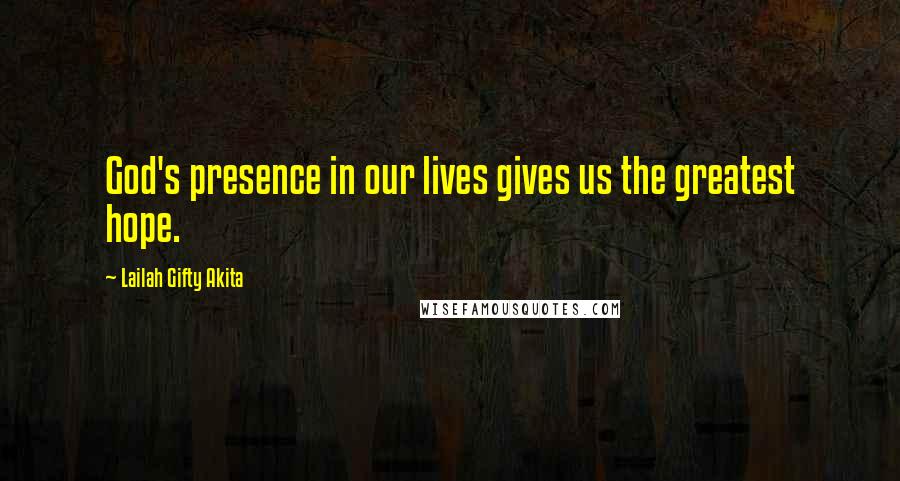 Lailah Gifty Akita Quotes: God's presence in our lives gives us the greatest hope.