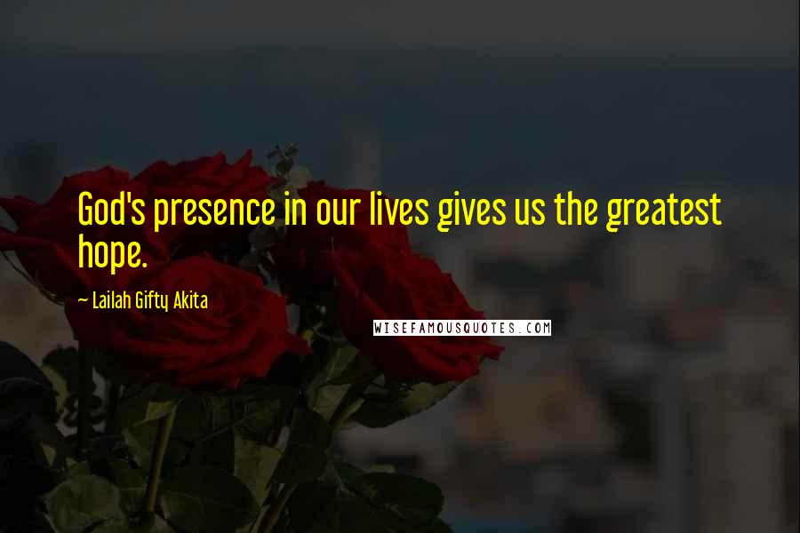 Lailah Gifty Akita Quotes: God's presence in our lives gives us the greatest hope.