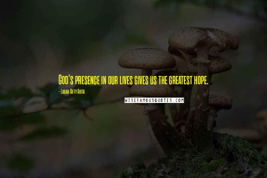 Lailah Gifty Akita Quotes: God's presence in our lives gives us the greatest hope.