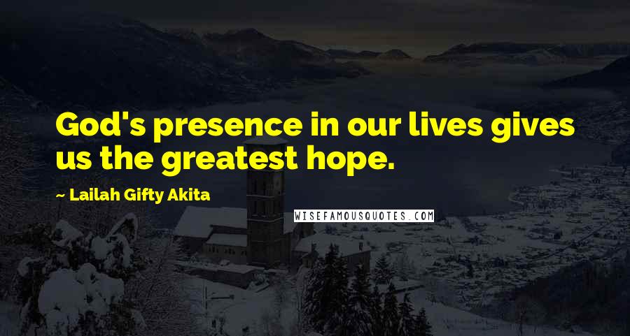 Lailah Gifty Akita Quotes: God's presence in our lives gives us the greatest hope.